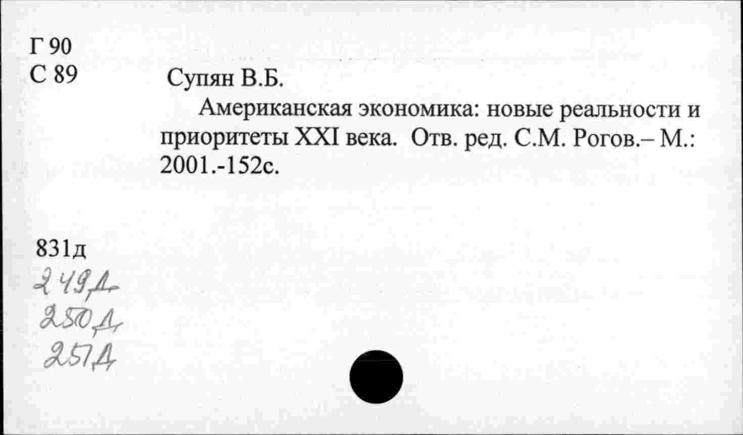 ﻿Г 90
с 89 Супян В.Б.
Американская экономика: новые реальности и приоритеты XXI века. Отв. ред. С.М. Рогов - М.: 2001.-152с.
831д
■тл
мл